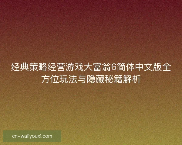 经典策略经营游戏大富翁6简体中文版全方位玩法与隐藏秘籍解析